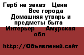 Герб на заказ › Цена ­ 5 000 - Все города Домашняя утварь и предметы быта » Интерьер   . Амурская обл.